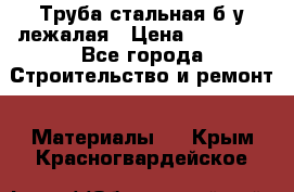 Труба стальная,б/у лежалая › Цена ­ 15 000 - Все города Строительство и ремонт » Материалы   . Крым,Красногвардейское